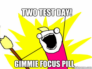 TWO TEST DAY! gimmie focus pill  All The Things