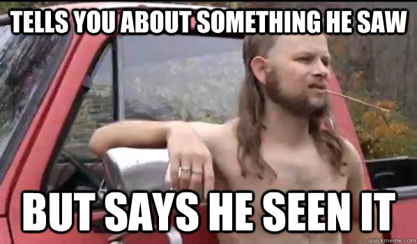 Tells you about something he saw but says he seen it  Almost Politically Correct Redneck