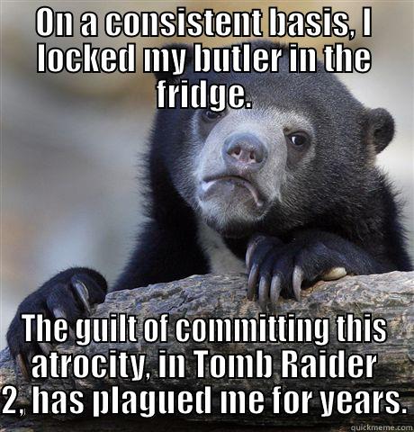 ON A CONSISTENT BASIS, I LOCKED MY BUTLER IN THE FRIDGE. THE GUILT OF COMMITTING THIS ATROCITY, IN TOMB RAIDER 2, HAS PLAGUED ME FOR YEARS. Confession Bear