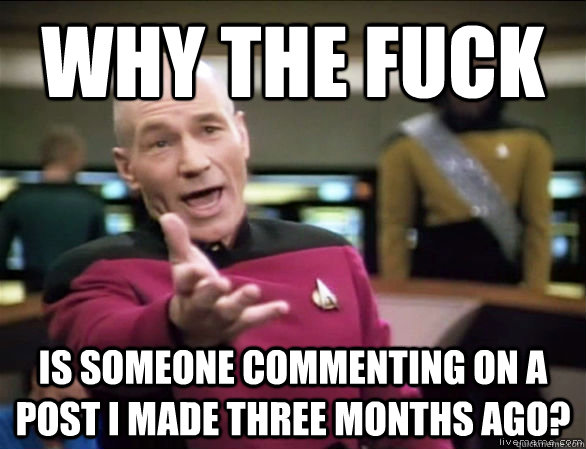 Why the fuck Is someone commenting on a post I made three months ago?  Annoyed Picard HD