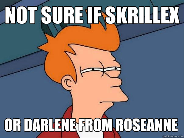 not sure if skrillex or darlene from roseanne  Futurama Fry