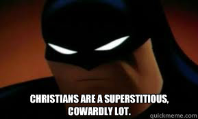 Christians are a superstitious, cowardly lot.   Unamused batman