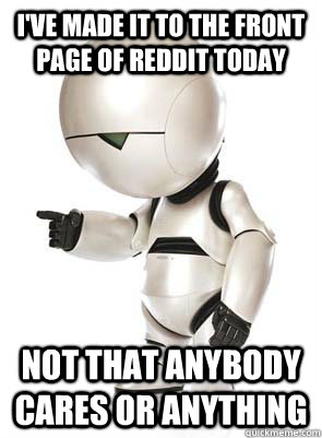 I've made it to the front page of reddit today Not that anybody cares or anything - I've made it to the front page of reddit today Not that anybody cares or anything  Marvin the Mechanically Depressed Robot