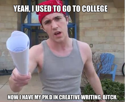 Yeah, I used to go to college now i have my ph.d in creative writing, bitch.   