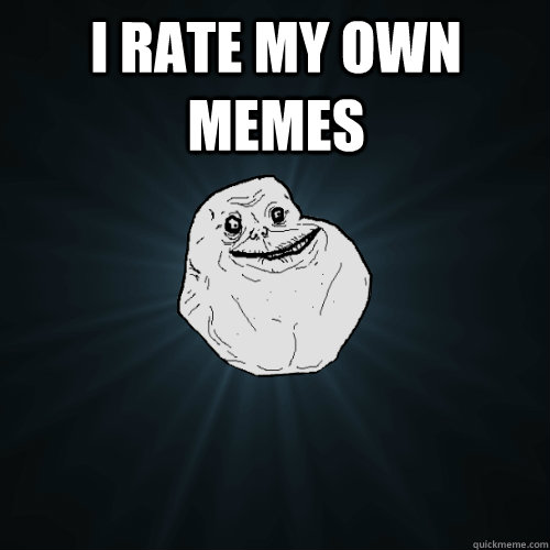 I rate my own memes   Forever Alone