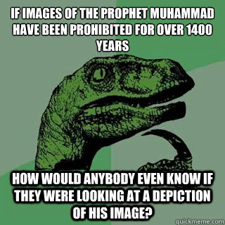 If images of the prophet Muhammad have been prohibited for over 1400 years  How would anybody even know if they were looking at a depiction of his image?  