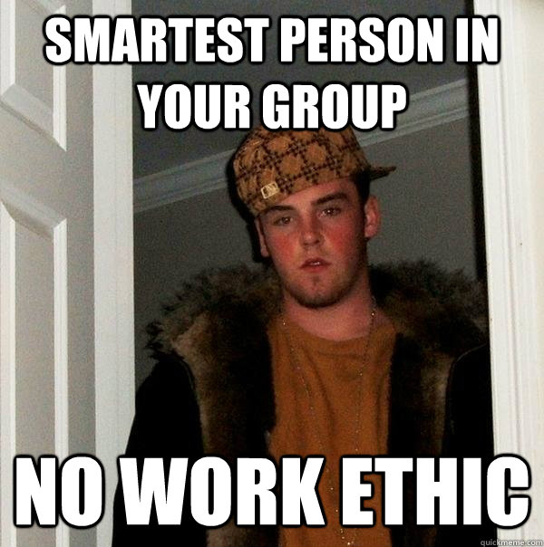 Smartest person in your group no work ethic  Scumbag Steve