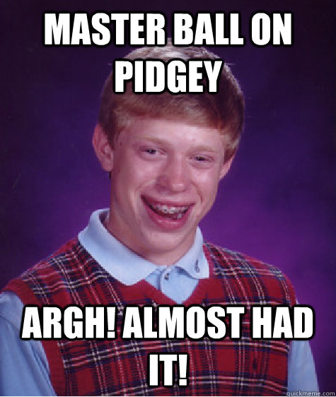 Master ball on pidgey argh! almost had it!  Bad Luck Brian
