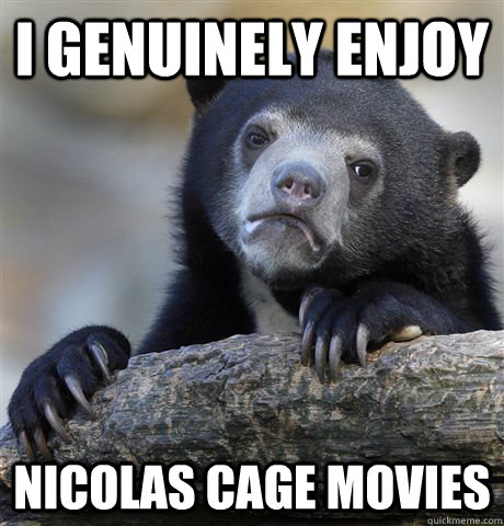 I genuinely enjoy nicolas cage movies - I genuinely enjoy nicolas cage movies  Confession Bear