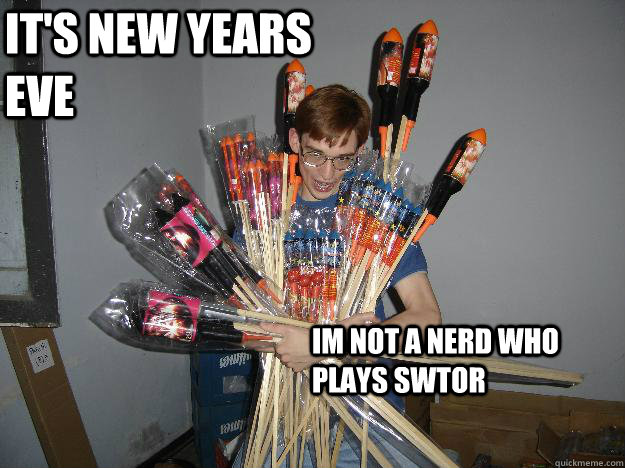 It's new years eve Im not a nerd who plays Swtor  Crazy Fireworks Nerd