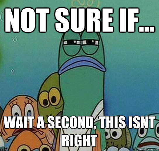 not sure if... wait a second, this isnt right  Serious fish SpongeBob