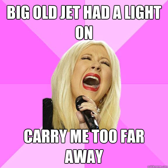Big old jet had a light on Carry me too far away  Wrong Lyrics Christina