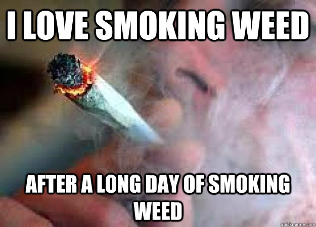 I love smoking weed After a long day of smoking weed - I love smoking weed After a long day of smoking weed  Sensible Stoner