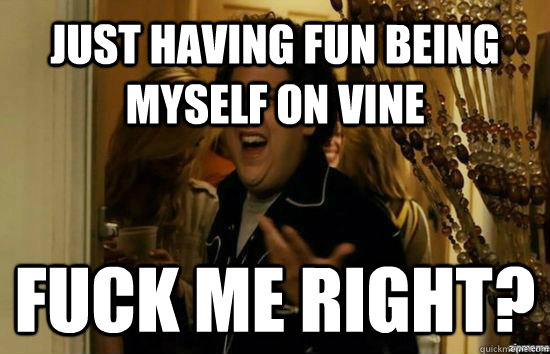Just having fun being myself on vine Fuck me right?  Jonah Hill - Fuck me right