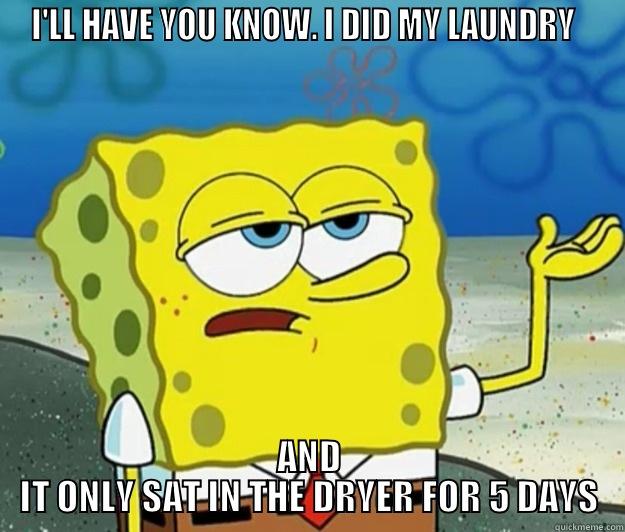 I'LL HAVE YOU KNOW. I DID MY LAUNDRY   AND IT ONLY SAT IN THE DRYER FOR 5 DAYS Tough Spongebob