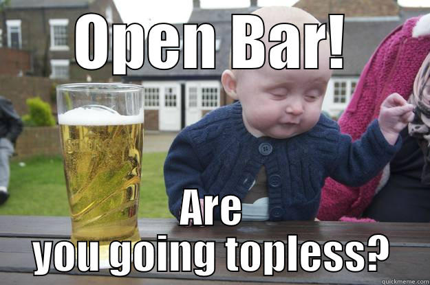 OPEN BAR! ARE YOU GOING TOPLESS? drunk baby
