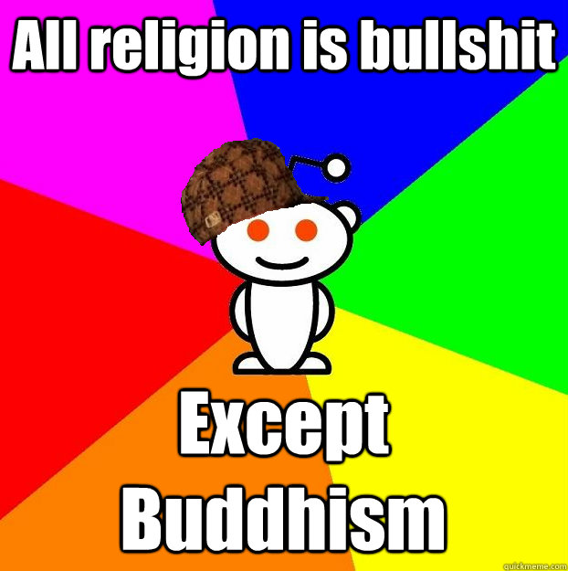 All religion is bullshit Except Buddhism  Scumbag Redditor