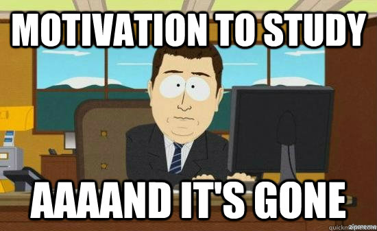motivation to study AAAAND it's gone  aaaand its gone