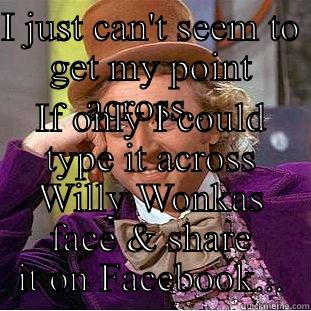I JUST CAN'T SEEM TO GET MY POINT ACROSS... IF ONLY I COULD TYPE IT ACROSS WILLY WONKAS FACE & SHARE IT ON FACEBOOK... Creepy Wonka