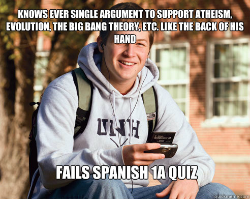 knows ever single argument to support atheism, evolution, the big bang theory, etc. like the back of his hand Fails Spanish 1A Quiz  College Freshman