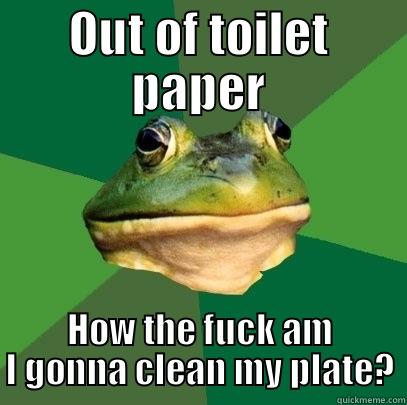 OUT OF TOILET PAPER HOW THE FUCK AM I GONNA CLEAN MY PLATE? Foul Bachelor Frog