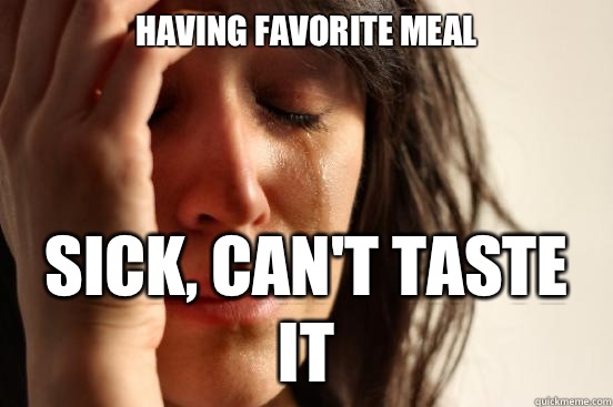 Having favorite meal Sick, can't taste it - Having favorite meal Sick, can't taste it  First World Problems
