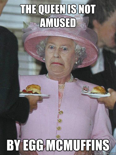 The Queen is not amused by Egg McMuffins  The Queen is not Amused