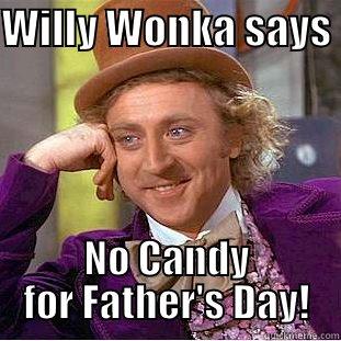 WILLY WONKA SAYS  NO CANDY FOR FATHER'S DAY! Condescending Wonka