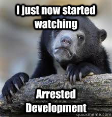 I just now started watching Arrested Development  - I just now started watching Arrested Development   Misc