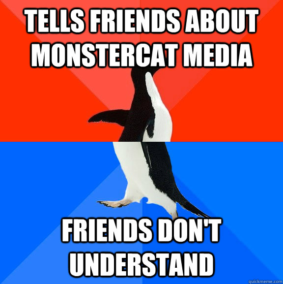 Tells friends about monstercat media friends don't understand  Socially Awesome Awkward Penguin