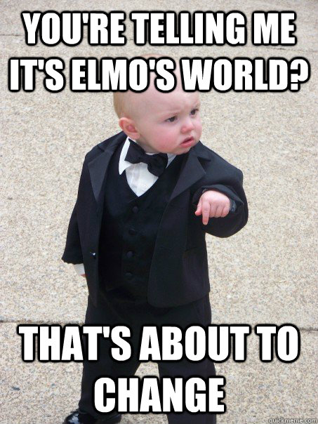 You're telling me it's Elmo's world? That's about to change - You're telling me it's Elmo's world? That's about to change  Baby Godfather