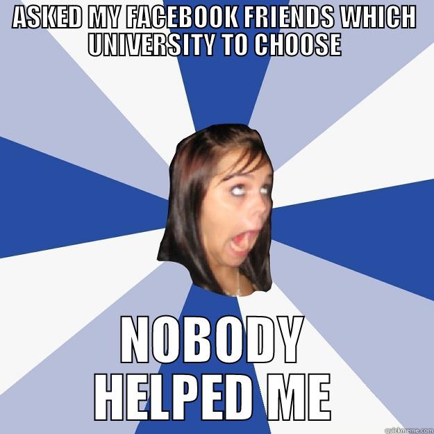 ASKED MY FACEBOOK FRIENDS WHICH UNIVERSITY TO CHOOSE NOBODY HELPED ME Annoying Facebook Girl