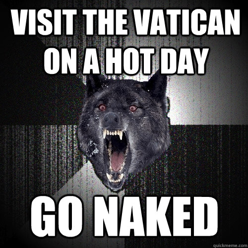 Visit the Vatican on a hot day go naked  Insanity Wolf