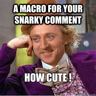 a macro for your snarky comment how cute !  Creepy Wonka