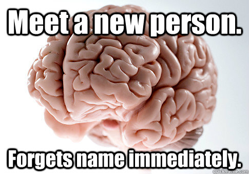 Meet a new person. Forgets name immediately.  Caption 4 goes here  Scumbag Brain