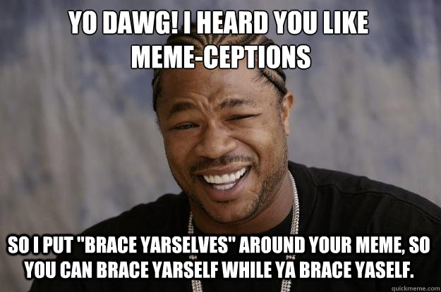 Yo dawg! I heard you like
 meme-ceptions So I put 