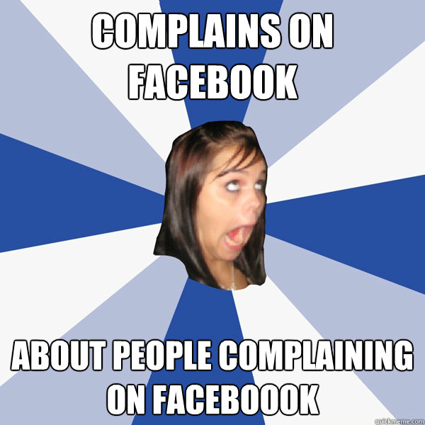 Complains on facebook About people complaining on faceboook  Annoying Facebook Girl