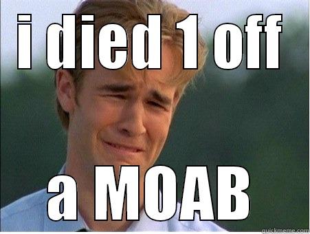 I DIED 1 OFF A MOAB 1990s Problems