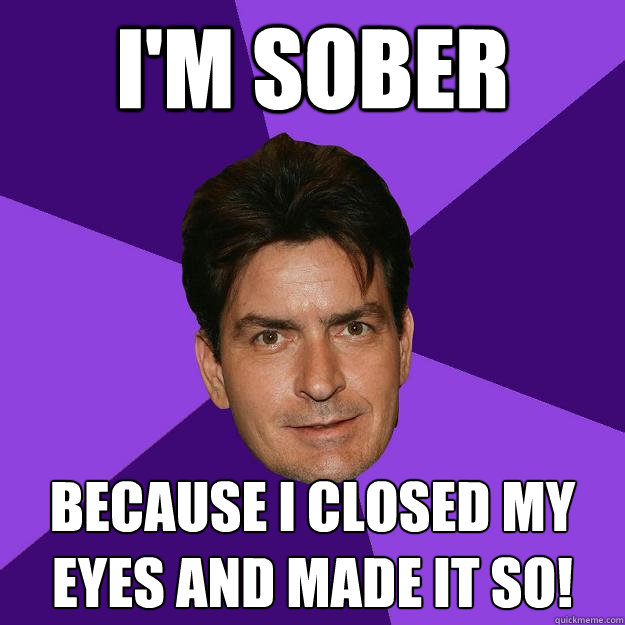 I'm sober Because I closed my eyes and made it so! - I'm sober Because I closed my eyes and made it so!  Clean Sheen