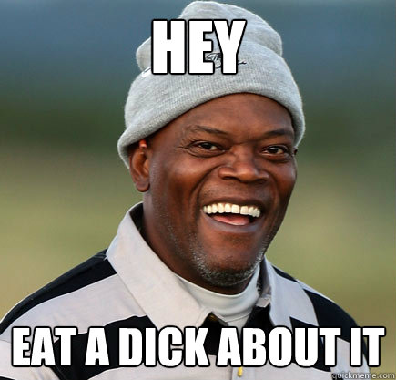Hey Eat a dick about it  