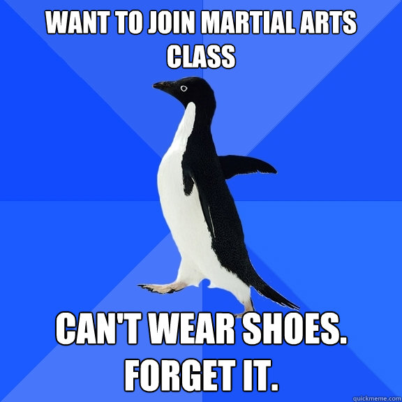 Want to join martial arts class Can't wear shoes. Forget it.  Socially Awkward Penguin