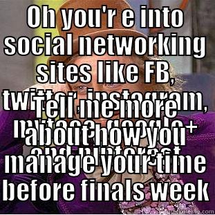 OH YOU'R E INTO SOCIAL NETWORKING SITES LIKE FB, TWITTER, INSTAGRAM, MYFACE, GOOGLE+ AND PINTEREST TELL ME MORE ABOUT HOW YOU MANAGE YOUR TIME BEFORE FINALS WEEK Condescending Wonka