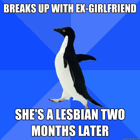 Breaks up with ex-girlfriend She's a lesbian two months later  Socially Awkward Penguin