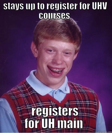 STAYS UP TO REGISTER FOR UHV COURSES  REGISTERS FOR UH MAIN  Bad Luck Brian