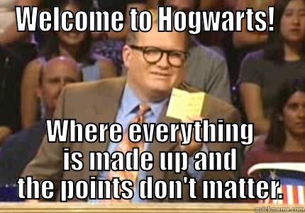 WELCOME TO HOGWARTS!   WHERE EVERYTHING IS MADE UP AND THE POINTS DON'T MATTER. Whose Line