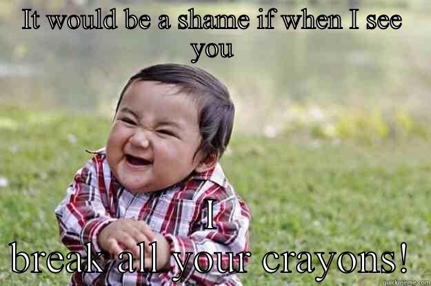 Crayon kid - IT WOULD BE A SHAME IF WHEN I SEE YOU I BREAK ALL YOUR CRAYONS! Evil Toddler
