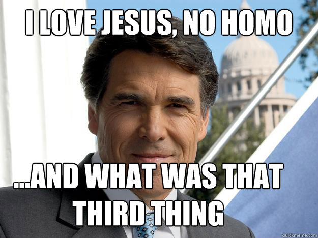 i love jesus, no homo ...and what was that third thing - i love jesus, no homo ...and what was that third thing  Rick perry