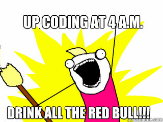 Up coding at 4 a.m. Drink all the red bull!!!  All The Things