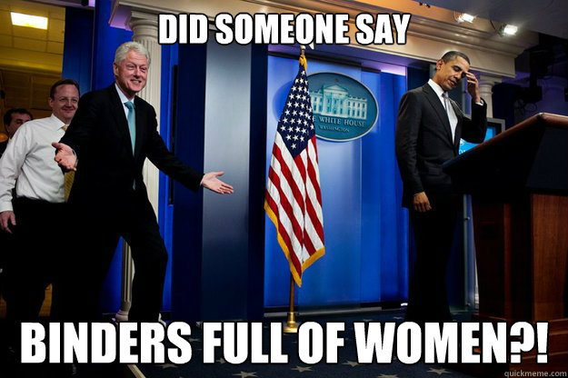 DID SOMEONE SAY BINDERS FULL OF WOMEN?! - DID SOMEONE SAY BINDERS FULL OF WOMEN?!  Bill Clinton
