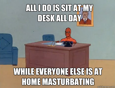 All I do is sit at my desk all day While everyone else is at home masturbating  masturbating spiderman